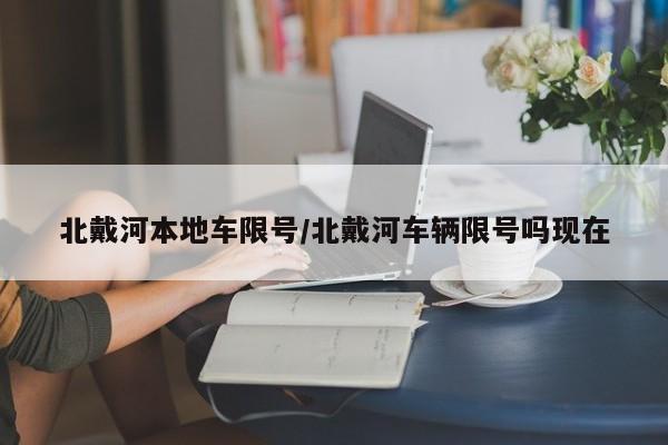 北戴河本地车限号/北戴河车辆限号吗现在
