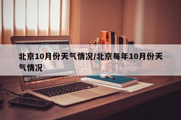 北京10月份天气情况/北京每年10月份天气情况