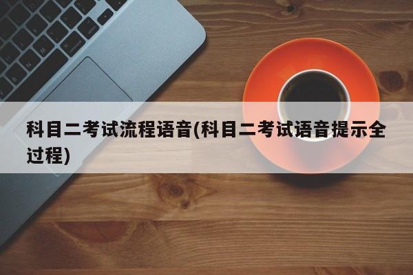 科目二考试流程语音(科目二考试语音提示全过程)