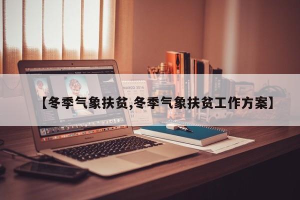 【冬季气象扶贫,冬季气象扶贫工作方案】
