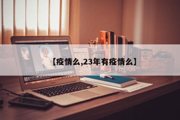 【疫情么,23年有疫情么】