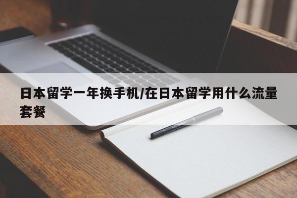 日本留学一年换手机/在日本留学用什么流量套餐