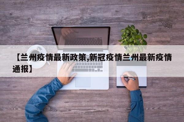 【兰州疫情最新政策,新冠疫情兰州最新疫情通报】