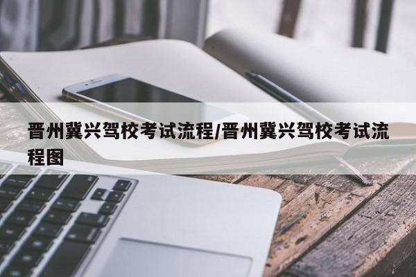 晋州冀兴驾校考试流程/晋州冀兴驾校考试流程图