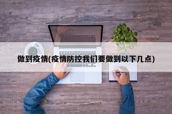 做到疫情(疫情防控我们要做到以下几点)
