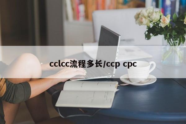 cclcc流程多长/ccp cpc