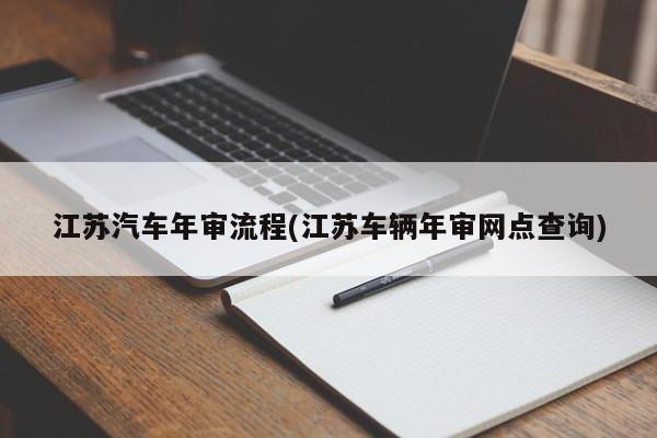 江苏汽车年审流程(江苏车辆年审网点查询)