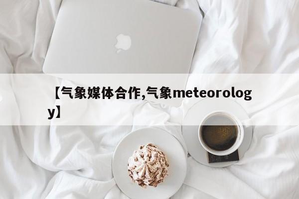 【气象媒体合作,气象meteorology】