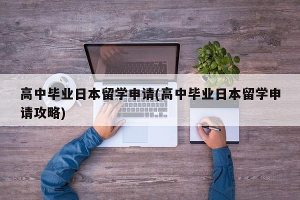 高中毕业日本留学申请(高中毕业日本留学申请攻略)