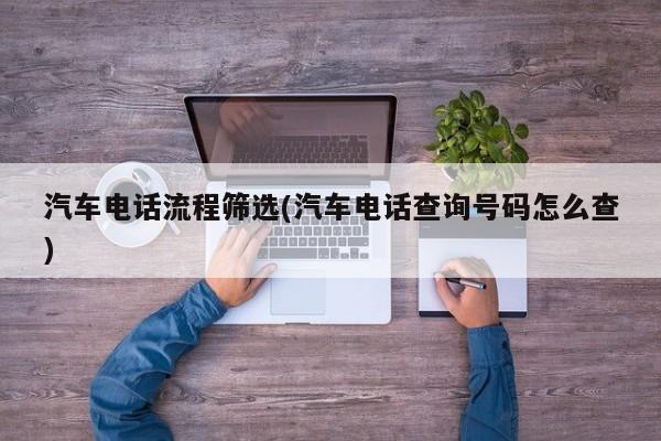 汽车电话流程筛选(汽车电话查询号码怎么查)