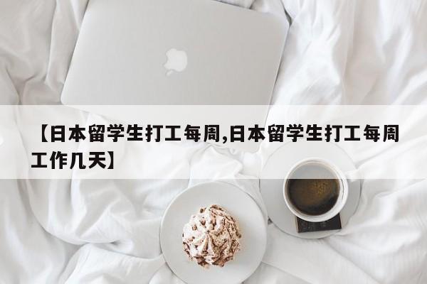 【日本留学生打工每周,日本留学生打工每周工作几天】