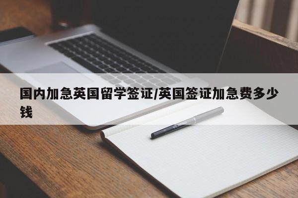 国内加急英国留学签证/英国签证加急费多少钱