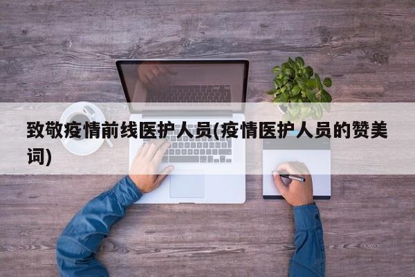 致敬疫情前线医护人员(疫情医护人员的赞美词)