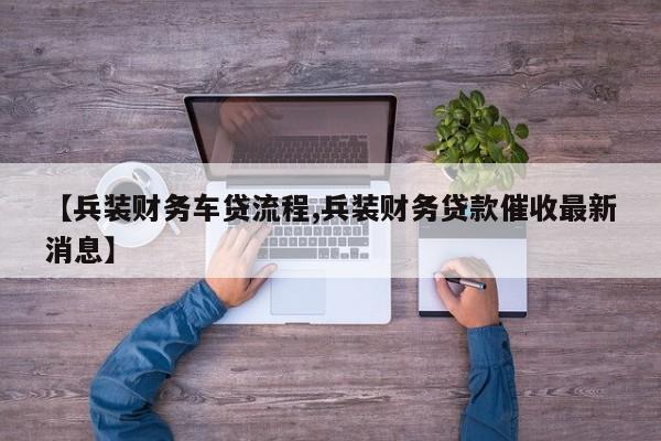 【兵装财务车贷流程,兵装财务贷款催收最新消息】