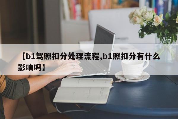【b1驾照扣分处理流程,b1照扣分有什么影响吗】