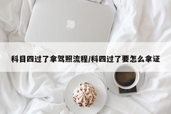科目四过了拿驾照流程/科四过了要怎么拿证