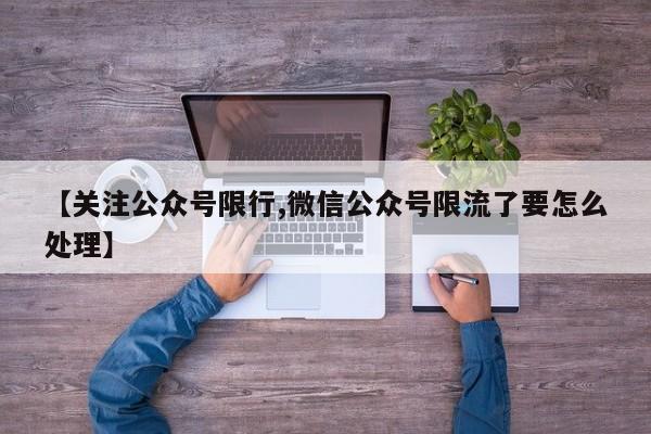 【关注公众号限行,微信公众号限流了要怎么处理】