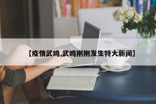 【疫情武鸣,武鸣刚刚发生特大新闻】