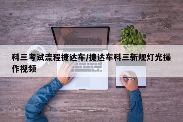 科三考试流程捷达车/捷达车科三新规灯光操作视频