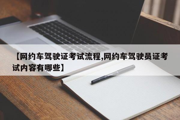 【网约车驾驶证考试流程,网约车驾驶员证考试内容有哪些】