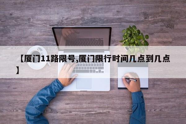 【厦门11路限号,厦门限行时间几点到几点】