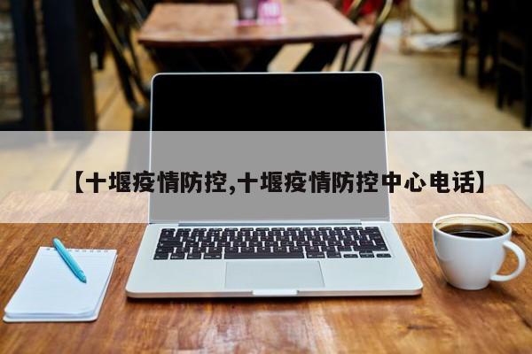 【十堰疫情防控,十堰疫情防控中心电话】