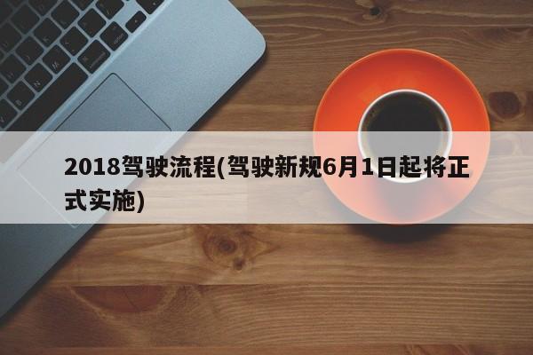2018驾驶流程(驾驶新规6月1日起将正式实施)
