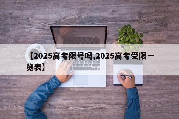 【2025高考限号吗,2025高考受限一览表】