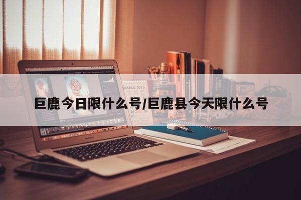 巨鹿今日限什么号/巨鹿县今天限什么号