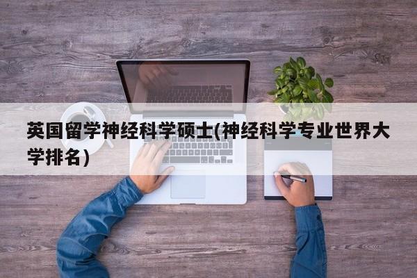 英国留学神经科学硕士(神经科学专业世界大学排名)