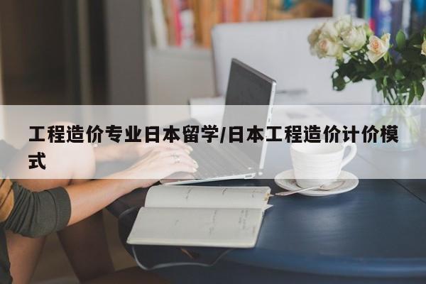 工程造价专业日本留学/日本工程造价计价模式