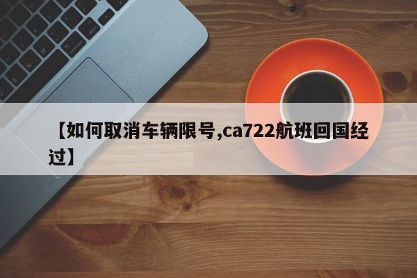 【如何取消车辆限号,ca722航班回国经过】