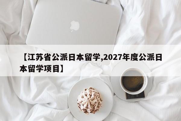 【江苏省公派日本留学,2027年度公派日本留学项目】