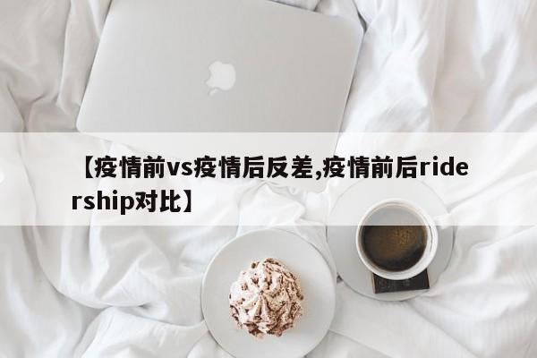 【疫情前vs疫情后反差,疫情前后ridership对比】