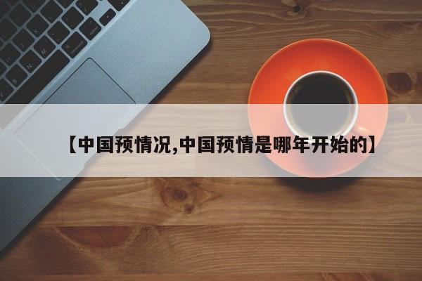 【中国预情况,中国预情是哪年开始的】