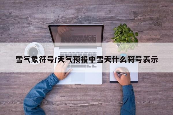 雪气象符号/天气预报中雪天什么符号表示