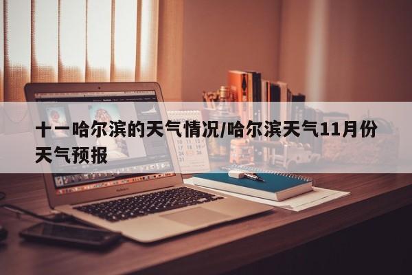 十一哈尔滨的天气情况/哈尔滨天气11月份天气预报