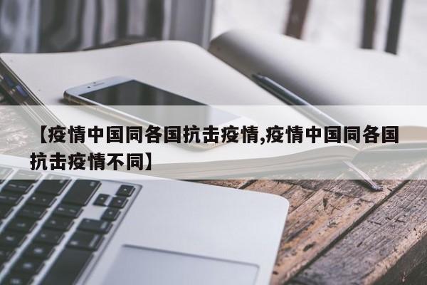 【疫情中国同各国抗击疫情,疫情中国同各国抗击疫情不同】