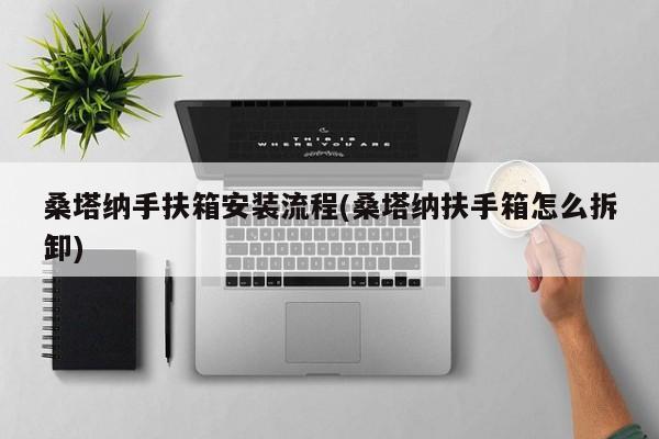 桑塔纳手扶箱安装流程(桑塔纳扶手箱怎么拆卸)