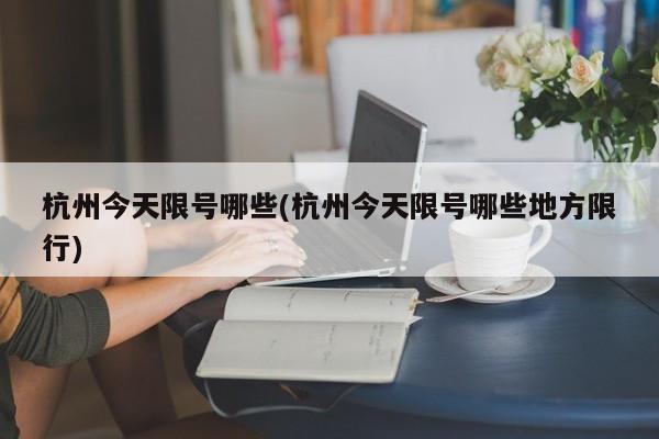 杭州今天限号哪些(杭州今天限号哪些地方限行)