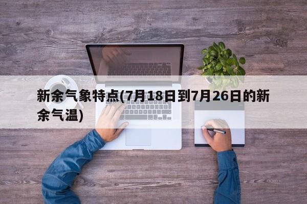 新余气象特点(7月18日到7月26日的新余气温)
