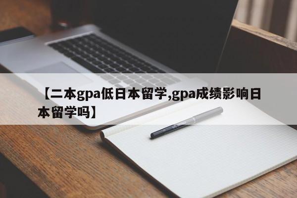 【二本gpa低日本留学,gpa成绩影响日本留学吗】