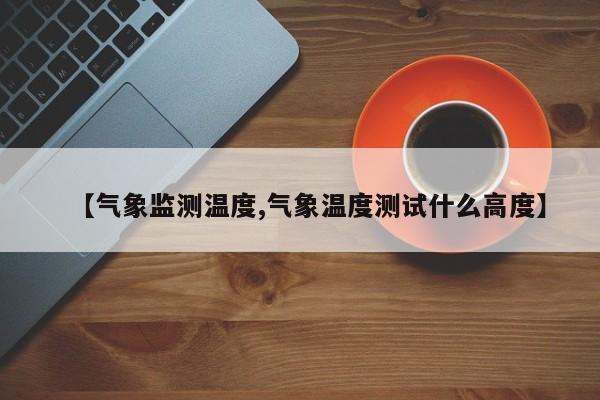 【气象监测温度,气象温度测试什么高度】