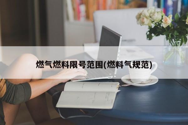 燃气燃料限号范围(燃料气规范)
