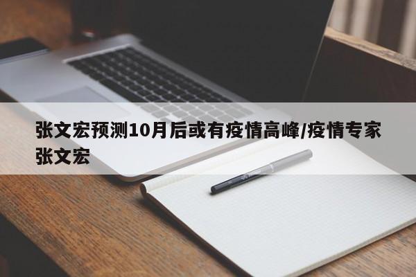 张文宏预测10月后或有疫情高峰/疫情专家张文宏