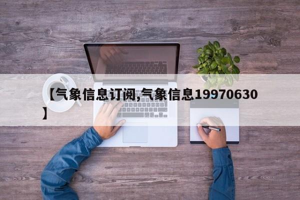 【气象信息订阅,气象信息19970630】