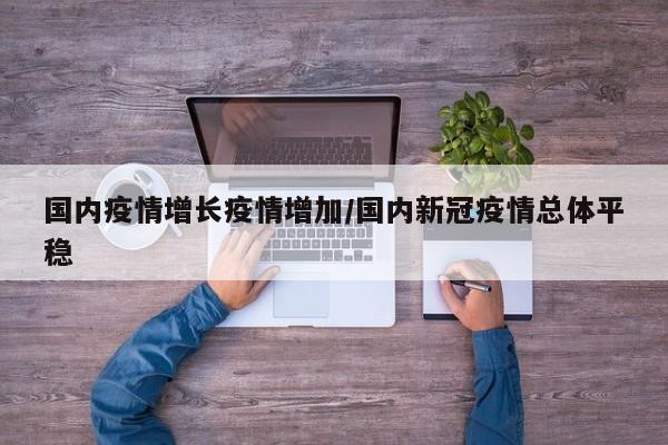 国内疫情增长疫情增加/国内新冠疫情总体平稳