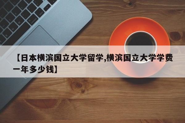 【日本横滨国立大学留学,横滨国立大学学费一年多少钱】