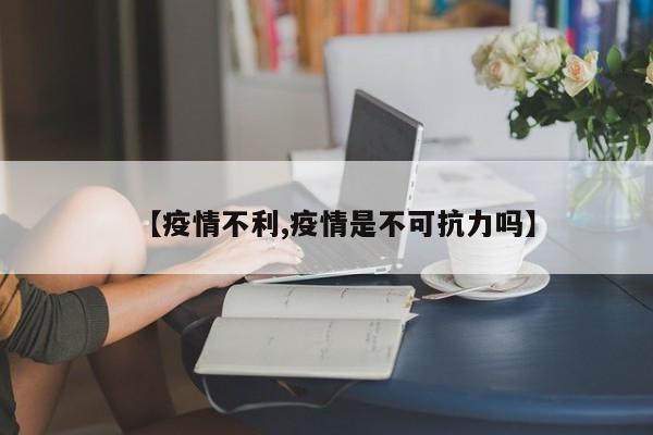 【疫情不利,疫情是不可抗力吗】