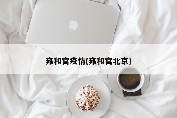 雍和宫疫情(雍和宫北京)